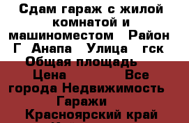 Сдам гараж с жилой комнатой и машиноместом › Район ­ Г. Анапа › Улица ­ гск-12 › Общая площадь ­ 72 › Цена ­ 20 000 - Все города Недвижимость » Гаражи   . Красноярский край,Кайеркан г.